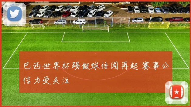 巴西世界杯踢假球传闻再起 赛事公信力受关注