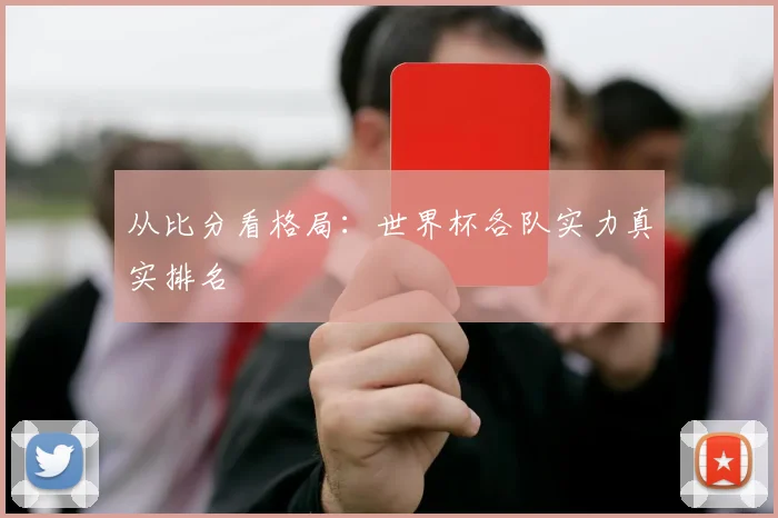 从比分看格局：世界杯各队实力真实排名