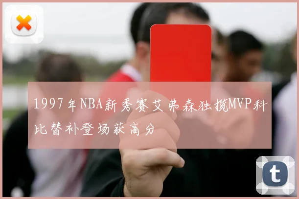 1997年NBA新秀赛艾弗森独揽MVP科比替补登场获高分