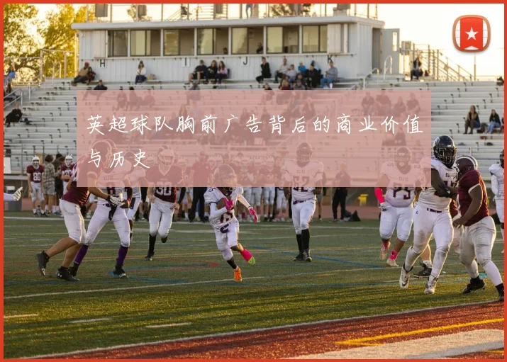 英超球队胸前广告背后的商业价值与历史