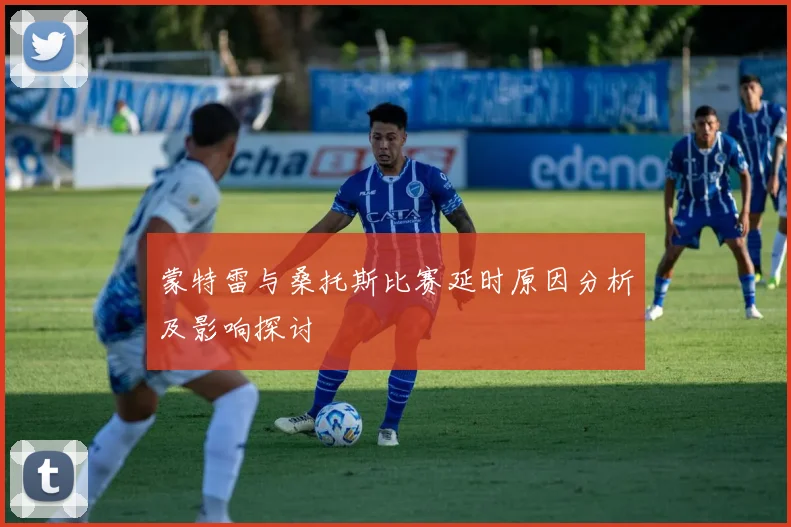 蒙特雷与桑托斯比赛延时原因分析及影响探讨