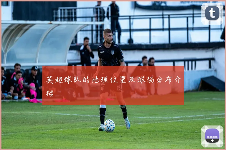 英超球队的地理位置及球场分布介绍