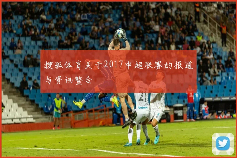 搜狐体育关于2017中超联赛的报道与资讯整合