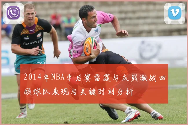 2014年NBA季后赛雷霆与灰熊激战回顾球队表现与关键时刻分析